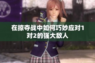 在掠夺战中如何巧妙应对1对2的强大敌人