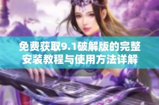 免费获取9.1破解版的完整安装教程与使用方法详解
