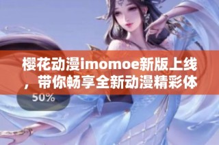 樱花动漫imomoe新版上线，带你畅享全新动漫精彩体验