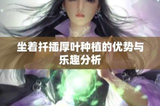 坐着扦插厚叶种植的优势与乐趣分析