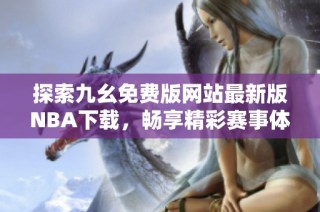 探索九幺免费版网站最新版NBA下载，畅享精彩赛事体验