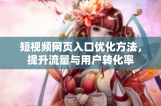 短视频网页入口优化方法，提升流量与用户转化率