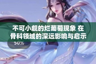 不可小觑的烂葡萄现象 在骨科领域的深远影响与启示