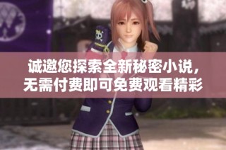诚邀您探索全新秘密小说，无需付费即可免费观看精彩内容