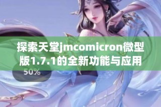 探索天堂jmcomicron微型版1.7.1的全新功能与应用体验
