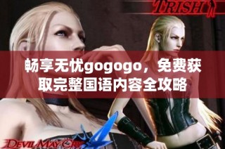 畅享无忧gogogo，免费获取完整国语内容全攻略