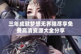 三年成就梦想无界限尽享免费高清资源大全分享