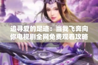 追寻爱的足迹：当我飞奔向你电视剧全网免费观看攻略
