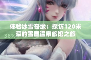 体验冰雪奇缘：探访120米深的雪屋温泉旅馆之旅