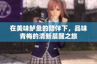 在美味鲈鱼的陪伴下，品味青梅的清新晨醒之旅