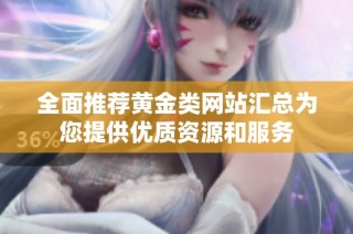 全面推荐黄金类网站汇总为您提供优质资源和服务