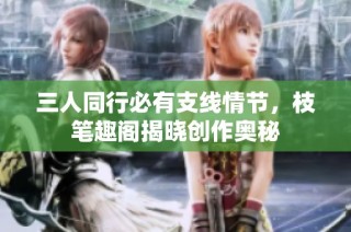 三人同行必有支线情节，枝笔趣阁揭晓创作奥秘