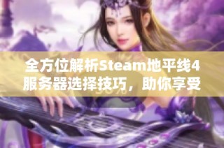 全方位解析Steam地平线4服务器选择技巧，助你享受最佳游戏体验！