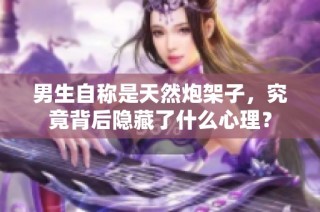 男生自称是天然炮架子，究竟背后隐藏了什么心理？