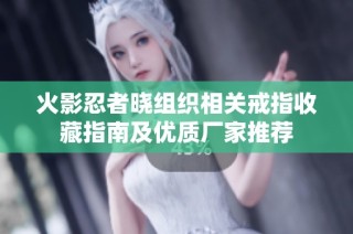 火影忍者晓组织相关戒指收藏指南及优质厂家推荐