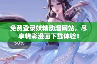 免费登录妖精动漫网站，尽享精彩漫画下载体验！