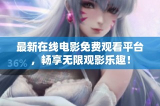 最新在线电影免费观看平台，畅享无限观影乐趣！