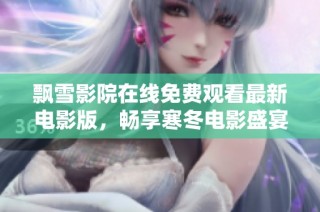 飘雪影院在线免费观看最新电影版，畅享寒冬电影盛宴