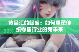 黄品汇的崛起：如何重塑传统零售行业的新未来