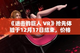 《进击的巨人 VR》抢先体验于12月17日结束，价格调整引发玩家关注