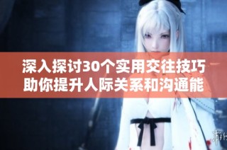 深入探讨30个实用交往技巧助你提升人际关系和沟通能力