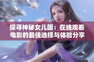 探寻神秘女儿国：在线观看电影的最佳选择与体验分享