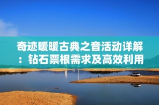 奇迹暖暖古典之音活动详解：钻石票根需求及高效利用技巧全攻略