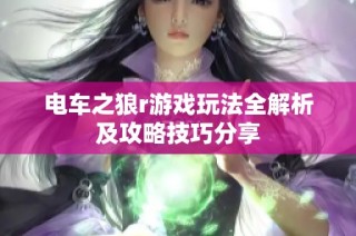 电车之狼r游戏玩法全解析及攻略技巧分享