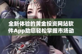 全新体验的黄金投资网站软件App助您轻松掌握市场动态