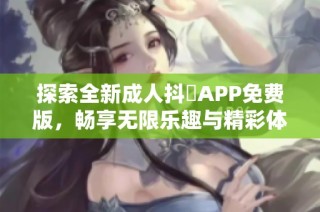 探索全新成人抖抈APP免费版，畅享无限乐趣与精彩体验