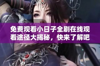 免费观看小日子全剧在线观看途径大揭秘，快来了解吧