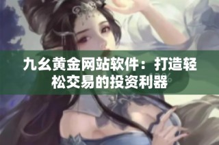 九幺黄金网站软件：打造轻松交易的投资利器