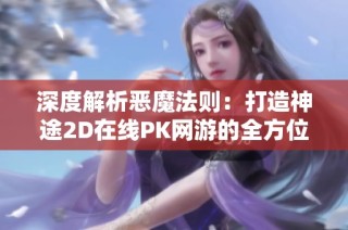 深度解析恶魔法则：打造神途2D在线PK网游的全方位攻略与装备指南