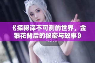 《探秘深不可测的世界，金银花背后的秘密与故事》