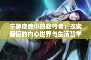 宁静夜晚中的修行者：探索僧侣的内心世界与生活哲学
