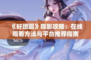 《好团圆》观影攻略：在线观看方法与平台推荐指南