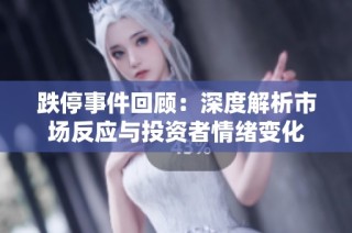 跌停事件回顾：深度解析市场反应与投资者情绪变化