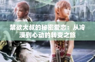 禁欲大叔的秘密爱恋：从冷漠到心动的转变之旅