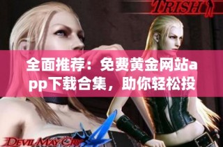 全面推荐：免费黄金网站app下载合集，助你轻松投资黄金