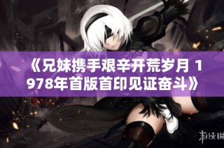 《兄妹携手艰辛开荒岁月 1978年首版首印见证奋斗》