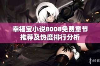 幸福宝小说8008免费章节推荐及热度排行分析
