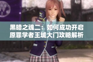 黑暗之魂二：如何成功开启原罪学者王城大门攻略解析