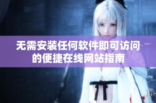 无需安装任何软件即可访问的便捷在线网站指南