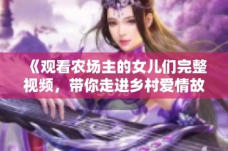 《观看农场主的女儿们完整视频，带你走进乡村爱情故事》