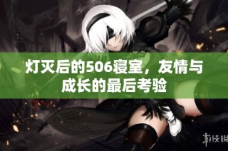 灯灭后的506寝室，友情与成长的最后考验