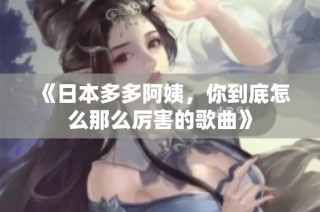 《日本多多阿姨，你到底怎么那么厉害的歌曲》