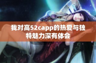 我对高52capp的热爱与独特魅力深有体会