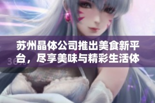 苏州晶体公司推出美食新平台，尽享美味与精彩生活体验