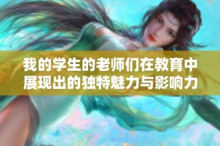 我的学生的老师们在教育中展现出的独特魅力与影响力