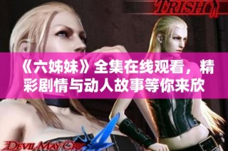 《六姊妹》全集在线观看，精彩剧情与动人故事等你来欣赏